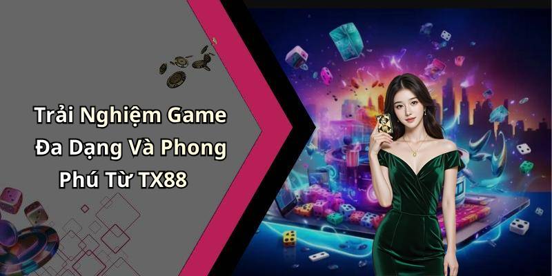 Trải Nghiệm Game Đa Dạng Và Phong Phú Từ TX88