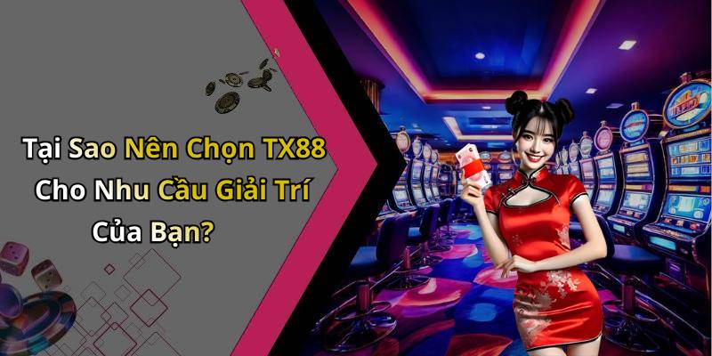Tại Sao Nên Chọn TX88 Cho Nhu Cầu Giải Trí Của Bạn?