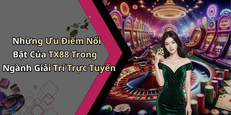 Những Ưu Điểm Nổi Bật Của TX88 Trong Ngành Giải Trí Trực Tuyến