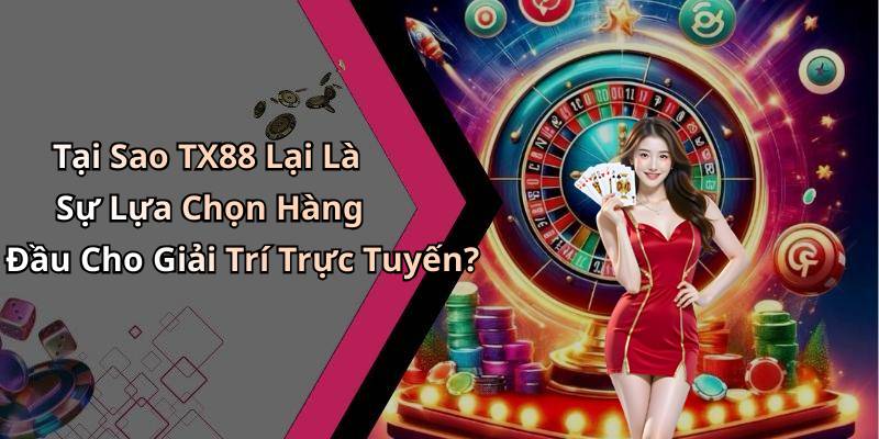 Tại Sao TX88 Lại Là Sự Lựa Chọn Hàng Đầu Cho Giải Trí Trực Tuyến?