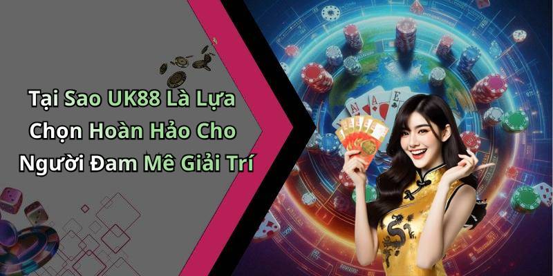 Tại Sao UK88 Là Lựa Chọn Hoàn Hảo Cho Người Đam Mê Giải Trí