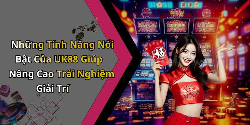 Những Tính Năng Nổi Bật Của UK88 Giúp Nâng Cao Trải Nghiệm Giải Trí
