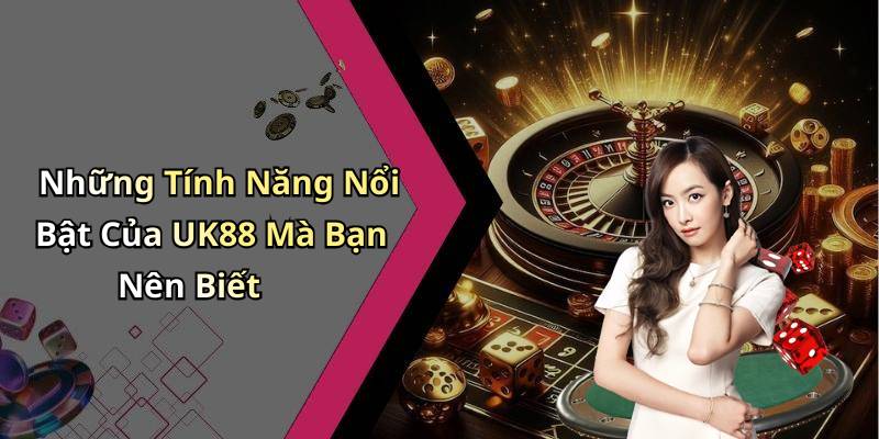 Những Tính Năng Nổi Bật Của UK88 Mà Bạn Nên Biết