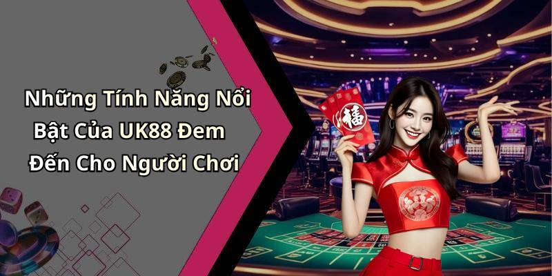 Những Tính Năng Nổi Bật Của UK88 Đem Đến Cho Người Chơi
