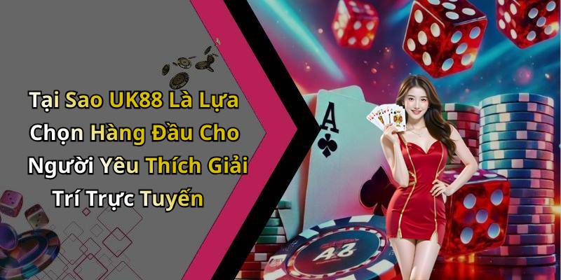 Tại Sao UK88 Là Lựa Chọn Hàng Đầu Cho Người Yêu Thích Giải Trí Trực Tuyến