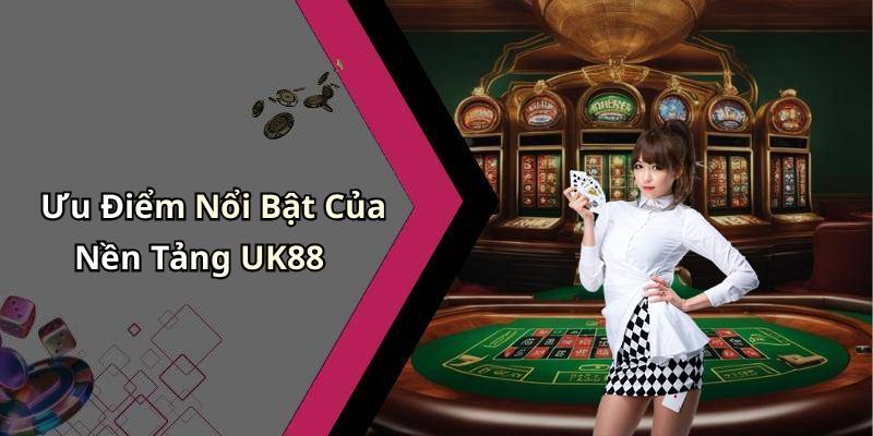 Ưu Điểm Nổi Bật Của Nền Tảng UK88