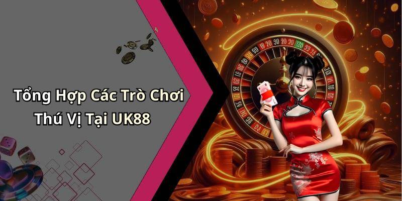 Tổng Hợp Các Trò Chơi Thú Vị Tại UK88