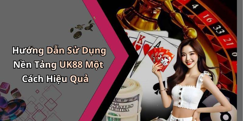 Hướng Dẫn Sử Dụng Nền Tảng UK88 Một Cách Hiệu Quả