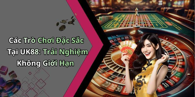 Các Trò Chơi Đặc Sắc Tại UK88: Trải Nghiệm Không Giới Hạn