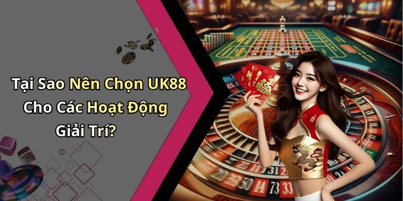 Tại Sao Nên Chọn UK88 Cho Các Hoạt Động Giải Trí?