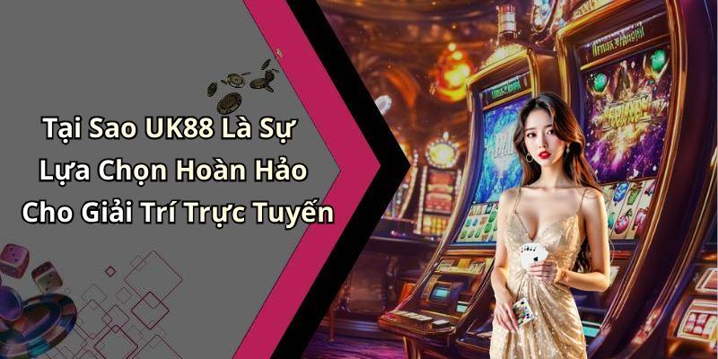 Tại Sao UK88 Là Sự Lựa Chọn Hoàn Hảo Cho Giải Trí Trực Tuyến