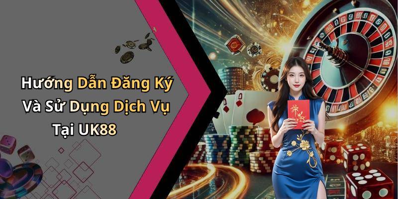 Hướng Dẫn Đăng Ký Và Sử Dụng Dịch Vụ Tại UK88