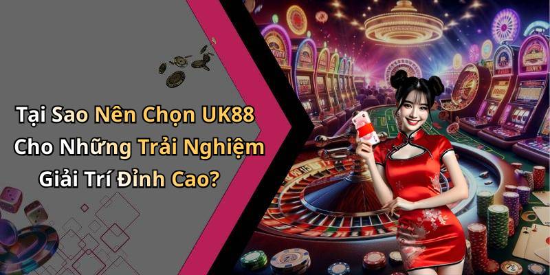 Tại Sao Nên Chọn UK88 Cho Những Trải Nghiệm Giải Trí Đỉnh Cao?