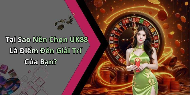 Tại Sao Nên Chọn UK88 Là Điểm Đến Giải Trí Của Bạn?