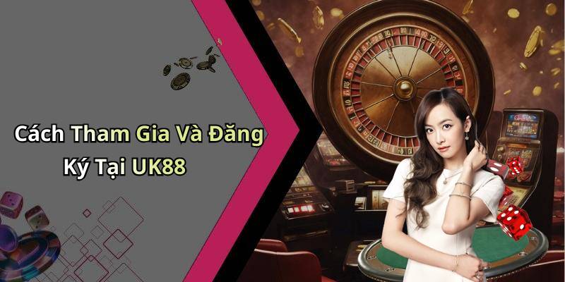 Cách Tham Gia Và Đăng Ký Tại UK88