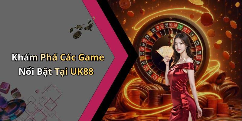 Khám Phá Các Game Nổi Bật Tại UK88