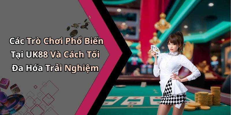 Các Trò Chơi Phổ Biến Tại UK88 Và Cách Tối Đa Hóa Trải Nghiệm