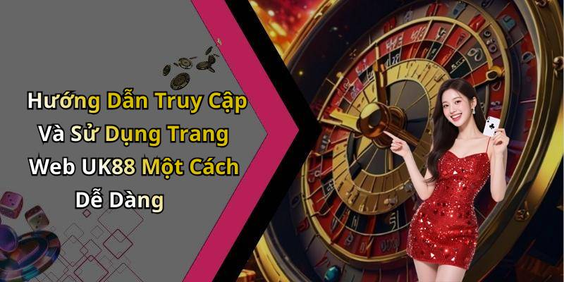 Hướng Dẫn Truy Cập Và Sử Dụng Trang Web UK88 Một Cách Dễ Dàng