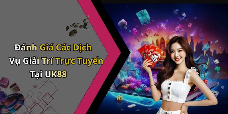 Đánh Giá Các Dịch Vụ Giải Trí Trực Tuyến Tại UK88