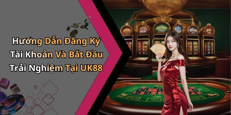 Hướng Dẫn Đăng Ký Tài Khoản Và Bắt Đầu Trải Nghiệm Tại UK88