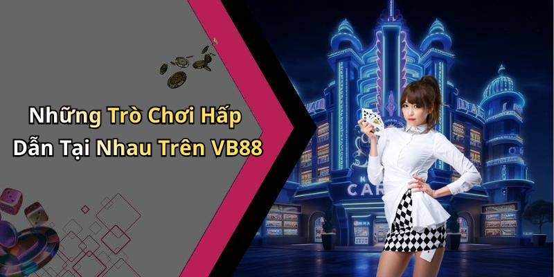 Những Trò Chơi Hấp Dẫn Tại Nhau Trên VB88