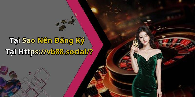 Tại Sao Nên Đăng Ký Tại Https://vb88.social/?