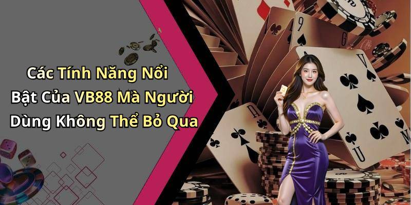 Các Tính Năng Nổi Bật Của VB88 Mà Người Dùng Không Thể Bỏ Qua