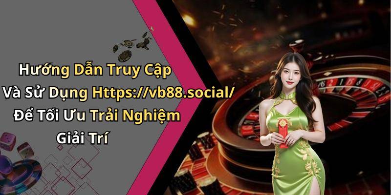 Hướng Dẫn Truy Cập Và Sử Dụng Https://vb88.social/ Để Tối Ưu Trải Nghiệm Giải Trí
