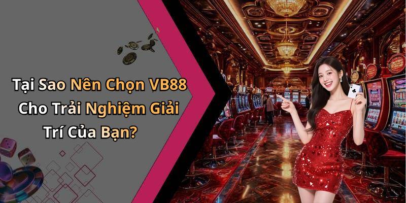 Tại Sao Nên Chọn VB88 Cho Trải Nghiệm Giải Trí Của Bạn?
