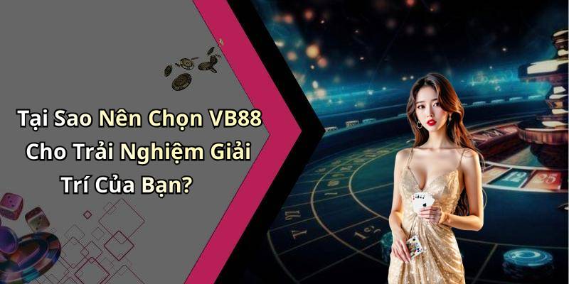 Tại Sao Nên Chọn VB88 Cho Trải Nghiệm Giải Trí Của Bạn?