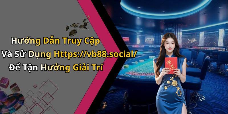 Hướng Dẫn Truy Cập Và Sử Dụng Https://vb88.social/ Để Tận Hưởng Giải Trí