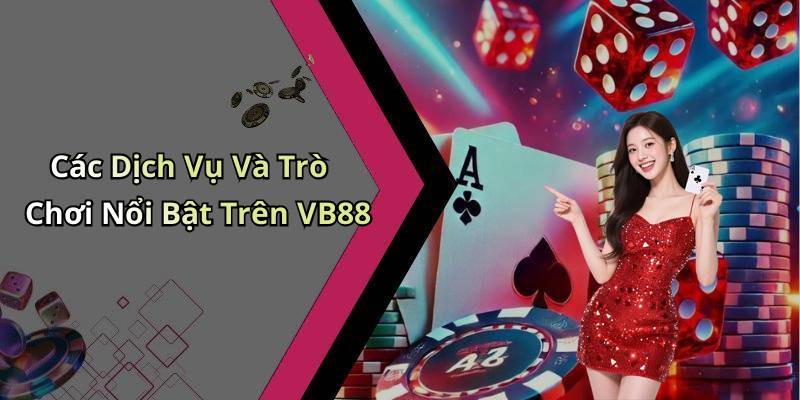 Các Dịch Vụ Và Trò Chơi Nổi Bật Trên VB88