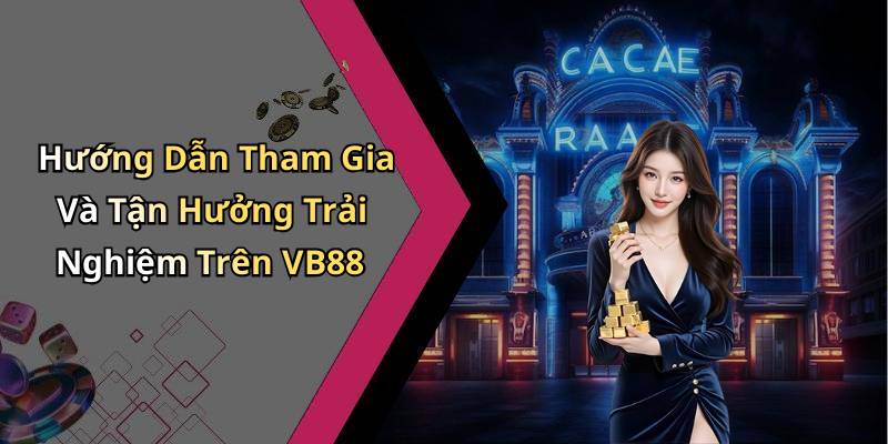 Hướng Dẫn Tham Gia Và Tận Hưởng Trải Nghiệm Trên VB88