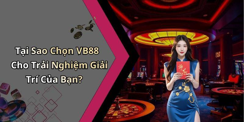 Tại Sao Chọn VB88 Cho Trải Nghiệm Giải Trí Của Bạn?