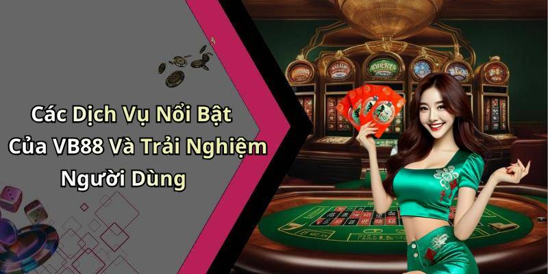 Các Dịch Vụ Nổi Bật Của VB88 Và Trải Nghiệm Người Dùng