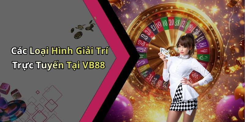 Các Loại Hình Giải Trí Trực Tuyến Tại VB88