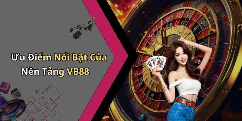 Ưu Điểm Nổi Bật Của Nền Tảng VB88