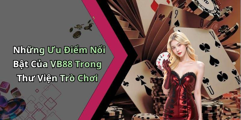 Những Ưu Điểm Nổi Bật Của VB88 Trong Thư Viện Trò Chơi