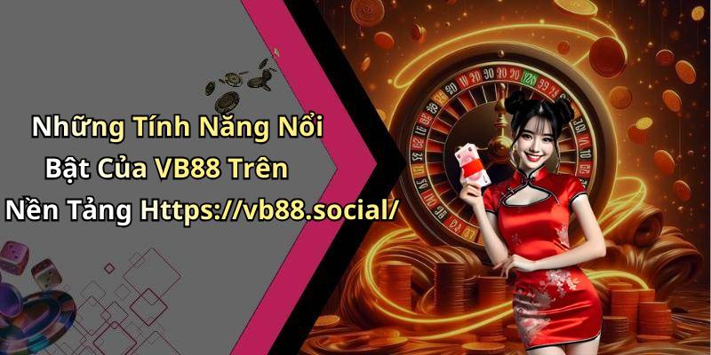 Những Tính Năng Nổi Bật Của VB88 Trên Nền Tảng Https://vb88.social/