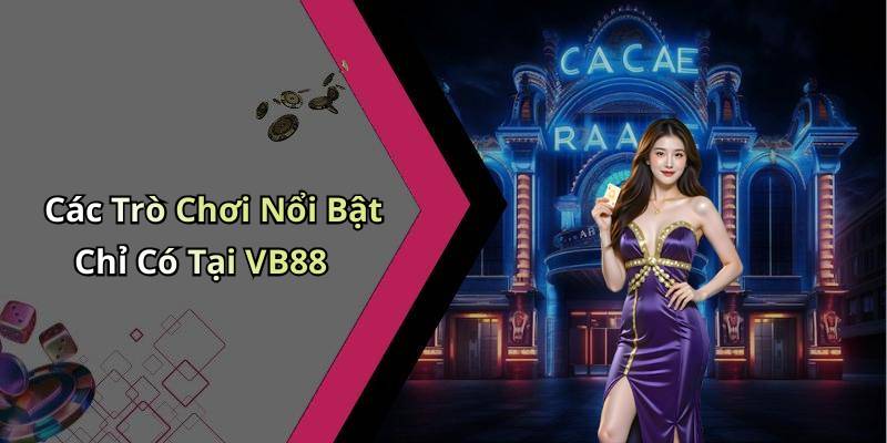Các Trò Chơi Nổi Bật Chỉ Có Tại VB88
