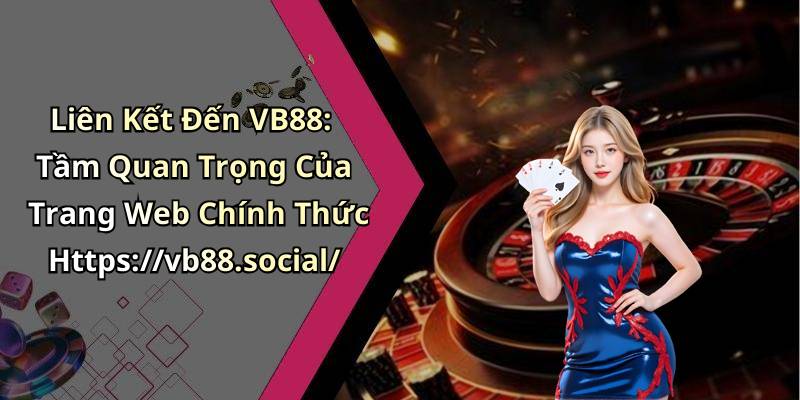 Liên Kết Đến VB88: Tầm Quan Trọng Của Trang Web Chính Thức Https://vb88.social/