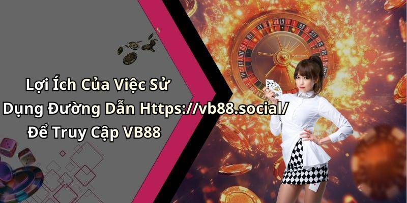 Lợi Ích Của Việc Sử Dụng Đường Dẫn Https://vb88.social/ Để Truy Cập VB88