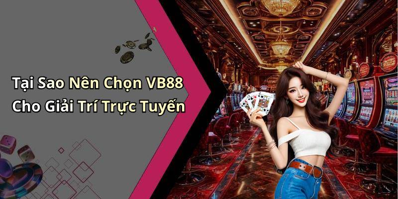 Tại Sao Nên Chọn VB88 Cho Giải Trí Trực Tuyến