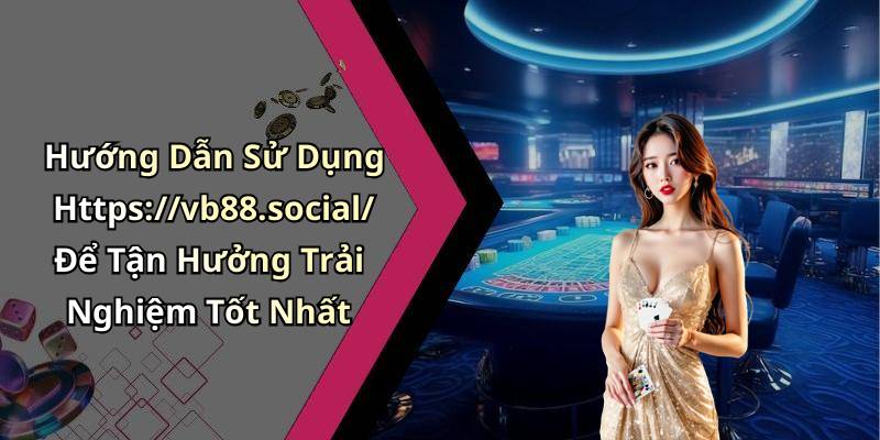 Hướng Dẫn Sử Dụng Https://vb88.social/ Để Tận Hưởng Trải Nghiệm Tốt Nhất