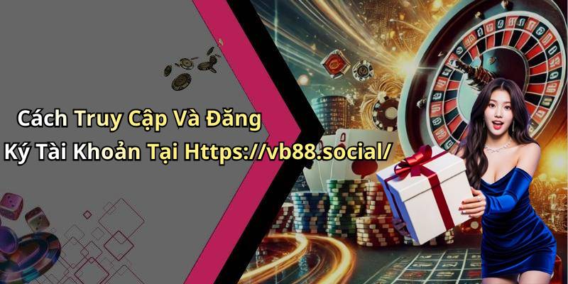 Cách Truy Cập Và Đăng Ký Tài Khoản Tại Https://vb88.social/