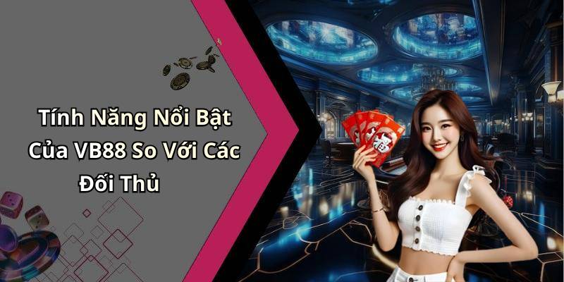 Tính Năng Nổi Bật Của VB88 So Với Các Đối Thủ