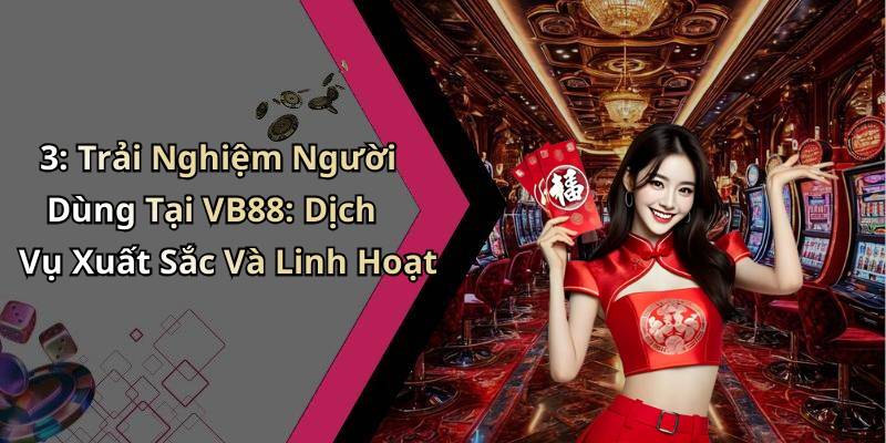 3: Trải Nghiệm Người Dùng Tại VB88: Dịch Vụ Xuất Sắc Và Linh Hoạt