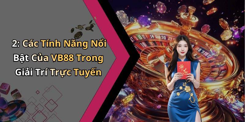 2: Các Tính Năng Nổi Bật Của VB88 Trong Giải Trí Trực Tuyến