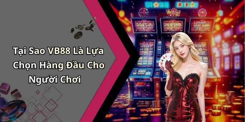 Tại Sao VB88 Là Lựa Chọn Hàng Đầu Cho Người Chơi