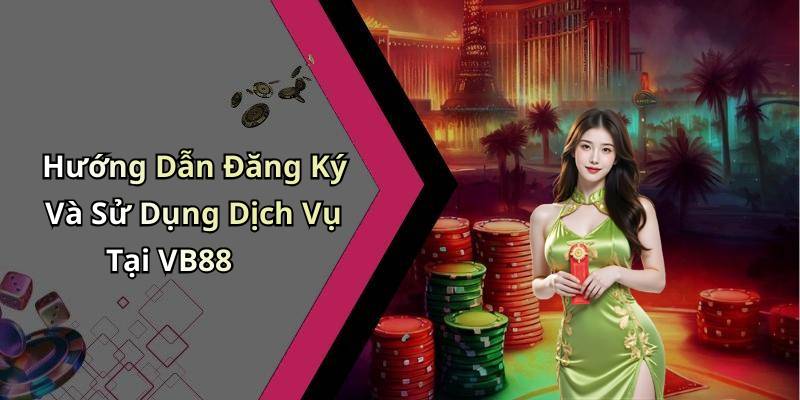 Hướng Dẫn Đăng Ký Và Sử Dụng Dịch Vụ Tại VB88